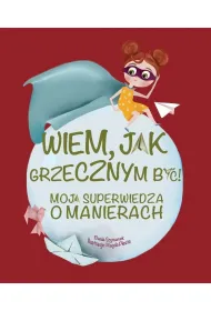 Wiem, jak grzecznym by�! Moja superwiedza o manierach