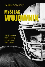 My�l jak wojownik. Pi�� przekona�, kt�re sprawi�, �e staniesz si� niepokonany
