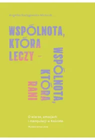 Wsp�lnota, kt�ra leczy - wsp�lnota, kt�ra rani. O wierze, emocjach i manipulacji