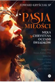 Pasja mi�o�ci. M�ka Chrystusa oczami �wiadk�w