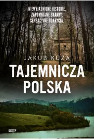Tajemnicza Polska. Niewyjanione historie, zapomniane skarby, sensacyjne odkrycia