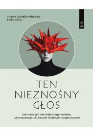 Ten niezno�ny g�os. Jak wyciszy� wewn�trznego krytyka wykorzystuj�c skuteczne strategie terapeutyczn