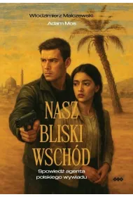Nasz Bliski Wsch�d. Spowied� agenta polskiego wywiadu