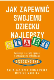 Jak zapewni swojemu dziecku najlepszy start. Edukacja i rozwj zgodne z naturalnymi potrzebami przedszkolaka