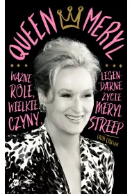 Queen Meryl. Wa�ne role, wielkie czyny i legendarne �ycie Meryl Streep