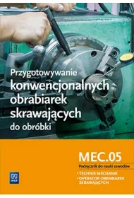Przygotowywanie konwencjonalnych obrabiarek skrawajcych do obrbki. Kwalifikacja MEC.05. Szkoy ponadgimnazjalne. Podrcznik do nauki zawodw technik mechanik i operator obrabiarek skrawajcych