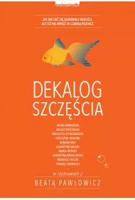 Dekalog szcz�cia. Jak nie da� si� udawanej rado�ci, ale te� nie wpa�� w czarn� rozpacz