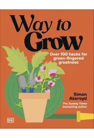 Way to Grow. Over 100 Hacks for Green-fingered Greatness