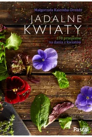 Jadalne kwiaty. 178 przepis�w na dania z kwiat�w