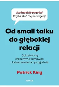 Od small talku do g��bokiej relacji. Jak sta� si� zr�cznym rozm�wc� i �atwo zawiera� przyja�nie