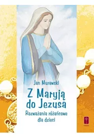 Z Maryj� do Jezusa.Rozwa�ania r�a�cowe dla dzieci