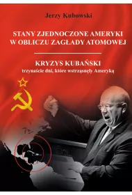 Stany Zjednoczone Ameryki w obliczu zag�ady atomowej. Kryzys Kuba�ski &ndash; trzyna�cie dni, kt�re wstrz�sn�y Ameryk�