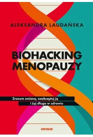 Biohacking menopauzy. Zrozum zmian�, zaakceptuj j� i �yj d�ugo w zdrowiu