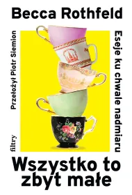 Wszystko to zbyt ma�e. Eseje ku chwale nadmiaru