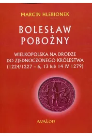 Boles�aw Pobo�ny. Wielkopolska na drodze do zjednoczonego kr�lestwa (1224/1227-6, 13 lub 14 IV 1279)