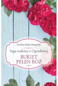 Bukiet pe�en r�. Saga rodziny z Ogrodowej. Tom 3