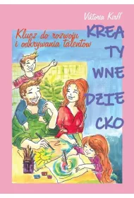 Kreatywne dziecko. Klucz do rozwoju i odkrywania..