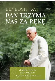 Pan trzyma nas za r�k�. Nieznane homilie z lat 2005 - 2017 Adwent, Wielki Post, Wielkanoc