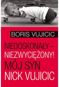 Niedoskona�y &ndash; niezwyci�ony! M�j syn Nick Vujicic
