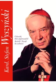 Kard. Stefan Wyszy�ski. Cz�owiek, kt�ry poprowadzi� Ko�ci� i Nar�d ku wolno�ci