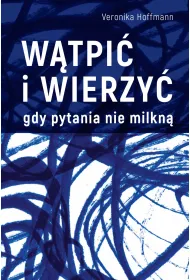 W�tpi� i wierzy�. Gdy pytania nie milkn�
