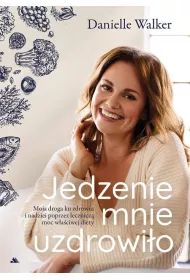 Jedzenie mnie uzdrowi�o. Moja droga ku zdrowiu..