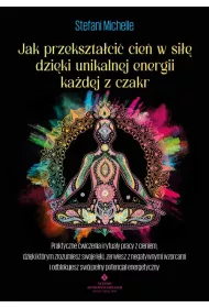 Jak przekszta�ci� cie� w si�� dzi�ki unikalnej energii ka�dej z czakr