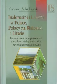 Bia�orusini i Litwini w Polsce. Polacy na Bia�orusi i Litwie. Uwarunkowania wsp�czesnych stosunk�w mi�dzy wi�kszo�ci� i mniejszo�ciami narodowymi