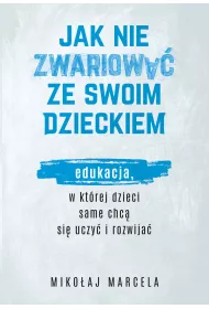 Jak nie zwariowa ze swoim dzieckiem. Edukacja, w ktrej dzieci same chc si uczy i rozwija