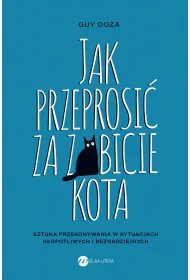 Jak przeprosi� za zabicie kota. Sztuka przekonywania w sytuacjach k�opotliwych i beznadziejnych