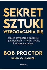 Sekret sztuki wzbogacania si�. Zmie� my�lenie o sukcesie i pieni�dzach - stw�rz �ycie, kt�rego pragn