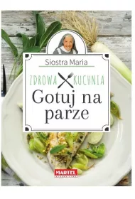 Zdrowa kuchnia. Gotuj na parze. Siostra Maria