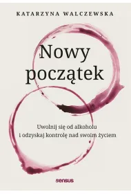Nowy pocz�tek. Uwolnij si� od alkoholu i odzyskaj kontrol� nad swoim �yciem