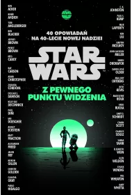 Star Wars. Z pewnego punktu widzenia. 40 opowiada� na 40-lecie Nowej nadziei