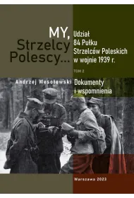 My Strzelcy Polescy. Udzia� 84 Pu�ku Strzelc�w Poleskich w wojnie 1939 r. Tom 2