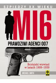 MI 6. Prawdziwi agenci 007. Brytyjski wywiad w latach 1909&ndash;1939.