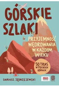 G�rskie szlaki. Przyjemno�� w�drowania w ka�dym wieku. 50 tras w polskich g�rach