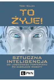 To �yje! Sztuczna inteligencja. Od logicznego fortepianu po zab�jcze roboty