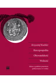 Rzeczpospolita. Obywatelsko��. Wolno��. Szkice o polskim pisarstwie politycznym XVI wieku