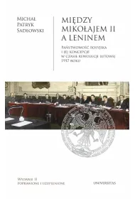 Mi�dzy Miko�ajem II a Leninem. Pa�stwowo�� rosyjska i jej koncepcje w czasie rewolucji lutowej 1917 roku