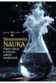 Niesamowita nauka. Fakty i fikcja w historii odkry� naukowych