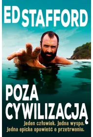 Ed Stafford Poza cywilizacj�. Jeden cz�owiek. Jedna wyspa. Jedna epicka opowie�� o przetrwaniu.