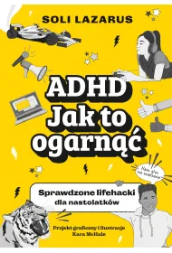 ADHD. Jak to ogarn��. Sprawdzone lifehacki dla nastolatk�w