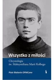 Wszystko z mi�o�ci. Chrystologia �w. Maksymiliana Marii Kolbego