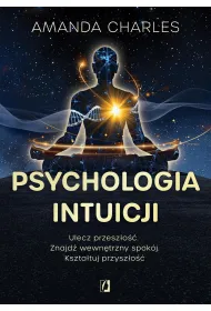 Psychologia intuicji. Ulecz przesz�o��. Znajd� wewn�trzny spok�j. Kszta�tuj przysz�o��