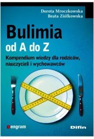 Bulimia od A do Z. Kompendium wiedzy dla rodzic�w, nauczycieli i wychowawc�w
