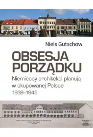 Obsesja porz�dku. Niemieccy architekci planuj� w okupowanej Polsce 1939-1945