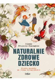 Naturalnie zdrowe dziecko. Proste sposoby na r�ne dolegliwo�ci