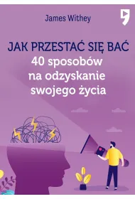 Jak przesta� si� ba�. 40 sposob�w na odzyskanie swojego �ycia