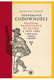 Topografie cudowno�ci. Bestsellerowy przewodnik po Rzymie z 1575 roku w r�kach autor�w, wydawc�w i czytelnik�w